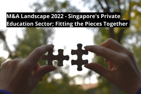 M&A Landscape 2022 – Singapore’s Private Education Sector; Fitting the pieces together