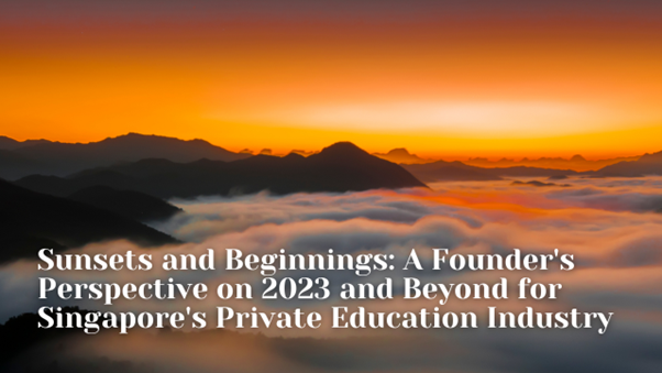Sunsets and Beginnings: A Founder’s Perspective on 2023 and Beyond for Singapore’s Private Education Industry